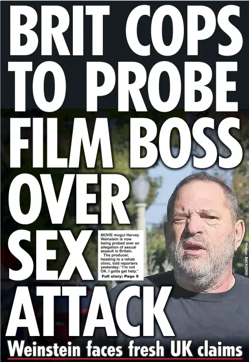  ??  ?? MOVIE mogul Harvey Weinstein is now being probed over an allegation of sexual assault in Britain.
The producer, heading to a rehab clinic, told reporters yesterday: “I’m not OK. I gotta get help.”