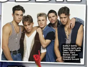  ?? ?? EARLY DAYS: Robbie (left) with Take That’s Mark Owen, Gary Barlow, Jason Orange and Howard Donald