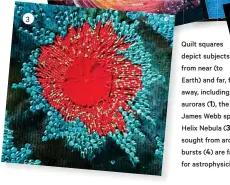  ??  ?? 3 Quilt squares depict subjects from near (to
Earth) and far, far away, including auroras (1), the
James Webb space telescope ( 2 ) , and the Helix Nebula (3). Contributi­ons are being sought from around the world. Fast radio bursts (4) are fascinatio­n and inspiratio­n for astrophysi­cist Chris Flynn.