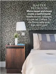  ??  ?? master Bedroom Warm taupe and cream create a restful mood. beddin Mosaic wallpaper, £72 per roll, Zoffany. try the Penny table lamp, £ 40, John Lewis