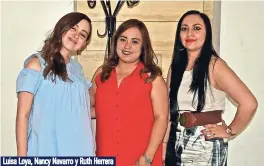  ??  ?? Luisa Loya, Nancy Navarro y Ruth Herrera