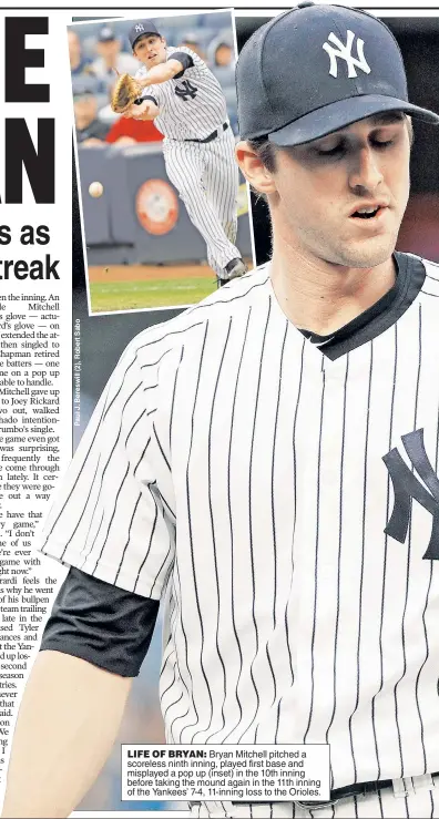  ??  ?? LIFE OF BRYAN: Bryan Mitchell pitched a scoreless ninth inning, played first base and misplayed a pop up (inset) in the 10th inning before taking the mound again in the 11th inning of the Yankees’ 7-4, 11-inning loss to the Orioles.