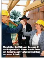  ??  ?? Manufaktur-Chef Tillmann Blaschke (l.) und Projektlei­terin Bianka Boenke feiern mit Zimmermann Sven Werner Richtfest am neuen Schacht.