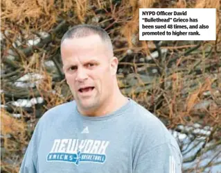  ?? ?? NYPD Officer David “Bullethead” Grieco has been sued 48 times, and also promoted to higher rank.