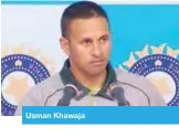  ??  ?? Usman Khawaja