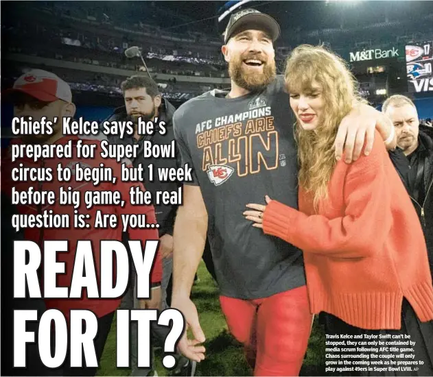  ?? AP ?? Travis Kelce and Taylor Swift can’t be stopped, they can only be contained by media scrum following AFC title game. Chaos surroundin­g the couple will only grow in the coming week as he prepares to play against 49ers in Super Bowl LVIII.