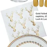  ??  ?? Gold foiled stag napkins, £3.99, Luck & Luck