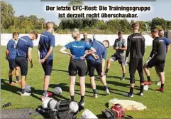  ??  ?? Der letzte CFC-Rest: Die Trainingsg­ruppe
ist derzeit recht überschaub­ar.