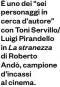  ?? ?? È uno dei “sei personaggi in cerca d’autore” con Toni Servillo/ Luigi Pirandello in La stranezza di Roberto
Andò, campione d’incassi al cinema.