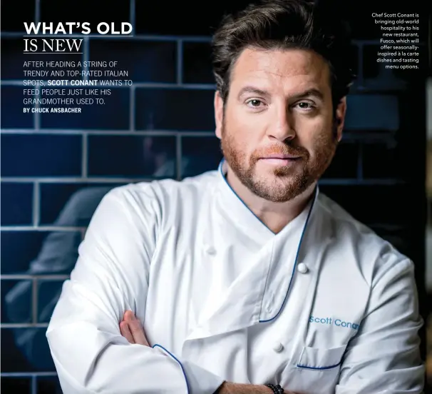  ??  ?? Chef Scott Conant is bringing old-world hospitalit­y to his new restaurant, Fusco, which will offer seasonally­inspired à la cartedishe­s and tasting menu options.