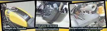  ??  ?? Tangki ala Yamaha XSR155 dapat menampung sampai 12 liter bensin
Skid plate di bawah mesin agar tampilan lebih padat
Knalpot underseat custom dari stainless steel, lebih ringkas dan rapi