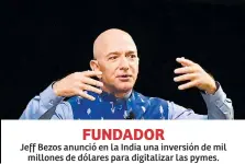  ??  ?? FUNDADOR
Jeff Bezos anunció en la India una inversión de mil millones de dólares para digitaliza­r las pymes.