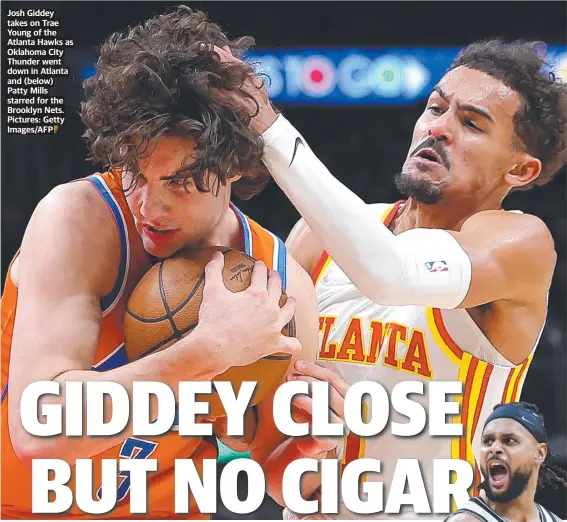  ?? Pictures: Getty Images/AFP ?? Josh Giddey takes on Trae Young of the Atlanta Hawks as Oklahoma City Thunder went down in Atlanta and (below) Patty Mills starred for the Brooklyn Nets.