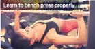  ??  ?? Learn to bench press properly