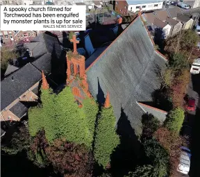  ?? WALES NEWS SERVICE ?? A spooky church filmed for Torchwood has been engulfed by monster plants is up for sale