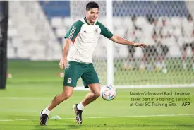  ?? — AFP ?? Mexico’s forward Raul Jimenez takes part in a training session at Khor SC Training Site.