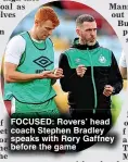  ?? ?? FOCUSED: Rovers’ head coach Stephen Bradley speaks with Rory Gaffney before the game