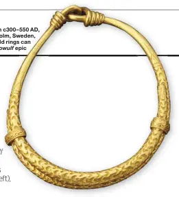  ??  ?? A gold neck ring from c300– 550 AD, unearthed in Tureholm, Sweden, in the 18th century. Gold rings can help us to date the Beowulf epic