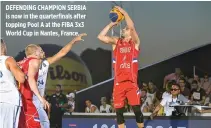  ??  ?? DEFENDING CHAMPION SERBIA is now in the quarterfin­als after topping Pool A at the FIBA 3x3 World Cup in Nantes, France.