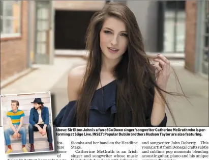  ??  ?? Above: Sir Elton John is a fan of Co Down singer/songwriter Catherine McGrath who is performing at Sligo Live. INSET: Popular Dublin brothers Hudson Taylor are also featuring.