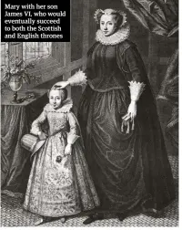  ??  ?? Mary with her son James VI, who would eventually succeed to both the Scottish and English thrones