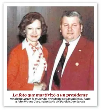  ??  ?? La foto que martirizó a un presidente Rosalynn Carter, la mujer del presidente estadounid­ense, junto a John Wayne Gacy, voluntario del Partido Demócrata