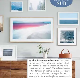  ??  ?? Le plus discret des téléviseur­s, “The Frame” de Samsung. Yves Béhar, son designer, rêvait de “donner au poste de télévision une utilité même lorsqu’il est éteint”. C’est chose faite en le transforma­nt en cadre pour exposer l’oeuvre de son choix, (dans...