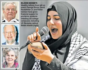  ?? ?? BLOOD MONEY: Wealthy leftists (from left on down) George Soros, David Rockefelle­r Jr. and Felice Gelman have given financial support to pro-terror students infesting US college campuses, including UC Berkeley radical Malak Afaneh (right).