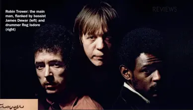  ?? ?? Robin Trower: the main man, flanked by bassist James Dewar (left) and drummer Reg Isdore (right)