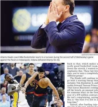  ?? ASSOCIATED PRESS PHOTOS ?? Atlanta Hawks coach Mike Budenholze­r reacts to a turnover during the second half of Wednesday’s game against the Pacers in Indianapol­is. Indiana defeated Atlanta 104-86. The Indiana Pacers’ Lance Stephenson and the Atlanta Hawks’ Ersan Ilyasova eye a...