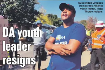  ?? ?? Suspended Limpopo Democratic Alliance youth leader, Tiego
Thotse resigns.
