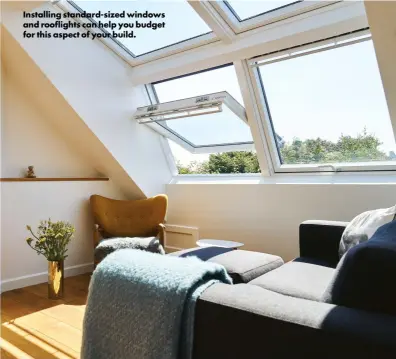  ?? ?? Installing standard-sized windows and rooflights can help you budget for this aspect of your build.