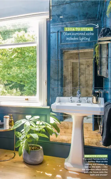  ?? ?? IDEA TO STEAL ‘Glam mirrored niche includes lighting’
SMOOTH FINISH ‘I’ve used Farrow & Ball’s Stiffkey Blue on the ceiling and cornice, as well as the walls – I like the seamless effect and it puts the focus onto the bath and shower’