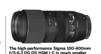  ?? ?? The high-performanc­e Sigma 100-400mm f/5-6.3 DG OS HSM | C is much smaller and lighter than the 150-600mm | C and represents great value at £699/$799.