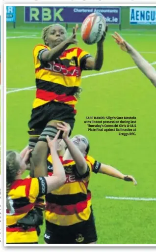  ?? ?? SAFE HANDS: Sligo’s Sara Mostafa wins lineout possession during last Thursday’s Connacht Girls U-18.5 Plate final against Ballinaslo­e at Creggs RFC.