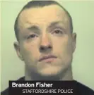  ?? STAFFORDSH­IRE POLICE ?? Brandon Fisher