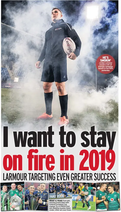  ??  ?? WHAT A YEAR From left, winning Grand Slam with Ireland; European Cup champ; Try in PRO14 final win; Beating Aussies Down Under; After win over Kiwis HE’S SMOKIN’ Jordan Larmour causes a stir at Energia campaign launch in the RDS yesterday