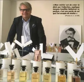  ?? (Photos Cl. C. et DR) ?? « Mon métier est de créer le désir par l’olfaction, explique Jacques Cavallier Belletrud. Le parfum, c’est une partie de soi que l’on accepte de révéler. »