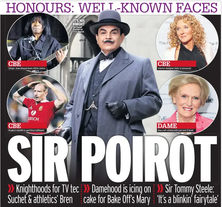  ??  ?? Singer Joan played down elitist claims
IT’S HIS KNIGHT Sir David Suchet as TV’s Poirot
CBE
Interior designer Kelly is honoured
DAME DAM
Mary left school with just one O-level