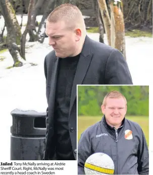  ??  ?? Jailed Tony McNally arriving at Airdrie Sheriff Court. Right, McNally was most recently a head coach in Sweden