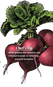  ?? ?? When grating the radishes, use a food processor to save time... and your knuckles. Chef’s Tip