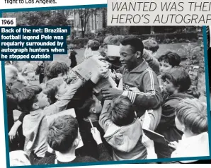  ??  ?? 1966
Back of the net: Brazilian football legend Pele was regularly surrounded by autograph hunters when he stepped outside