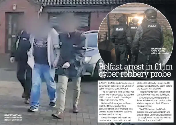  ??  ?? INVESTIGAT­ION Man is arrested in Belfast yesterday
RAID National Crime Agency officers in London