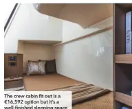  ??  ?? The crew cabin fit out is a €16,592 option but it’s a well-finished sleeping space