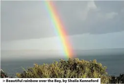  ??  ?? Beautiful rainbow over the Bay, by Sheila Kenneford