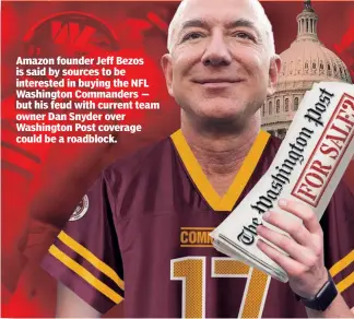  ?? ?? Amazon founder Jeff Bezos is said by sources to be interested in buying the NFL Washington Commanders — but his feud with current team owner Dan Snyder over Washington Post coverage could be a roadblock.