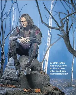  ??  ?? GRIMM TALE: Robert Carlyle as the strawinto-gold guy Rumpelstil­tskin