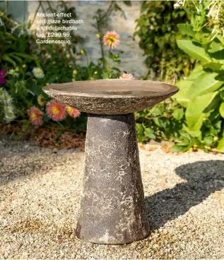  ?? ?? Ancient-effect salt glaze birdbath with detachable top, £299.99, Gardenesqu­e