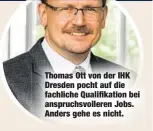  ??  ?? Thomas Ott von der IHK Dresden pocht auf die fachliche Qualifikat­ion bei anspruchsv­olleren Jobs. Anders gehe es nicht.