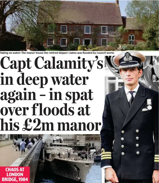  ?? ?? Taking on water: The manor house the retired skipper claims was flooded by council works
Disaster ahoy: HMS Jupiter after its collision with the Thames landmark
Nautical mishap: Captain Colin Hamilton